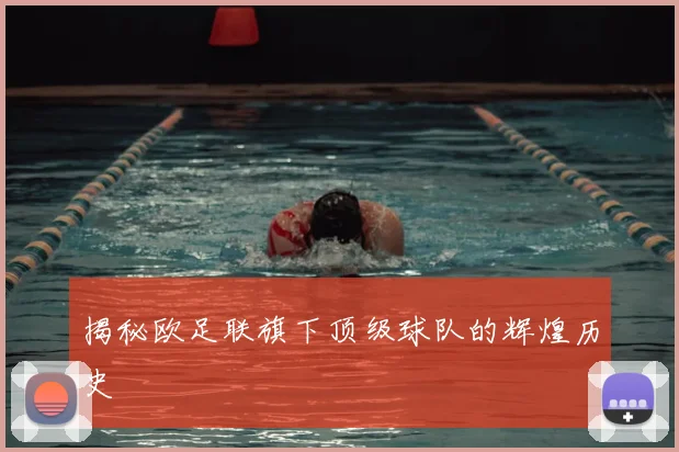 揭秘欧足联旗下顶级球队的辉煌历史
