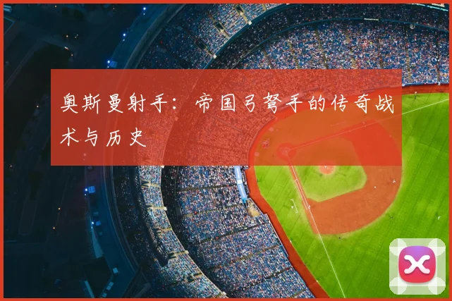 奥斯曼射手：帝国弓弩手的传奇战术与历史