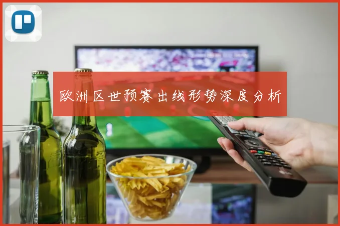 欧洲区世预赛出线形势深度分析