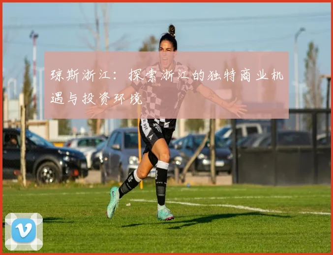 琼斯浙江：探索浙江的独特商业机遇与投资环境