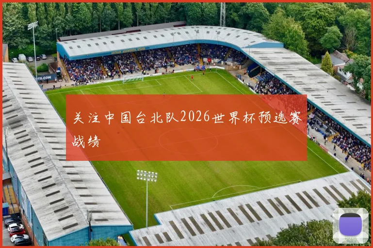 关注中国台北队2026世界杯预选赛战绩