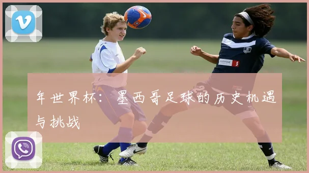 年世界杯：墨西哥足球的历史机遇与挑战