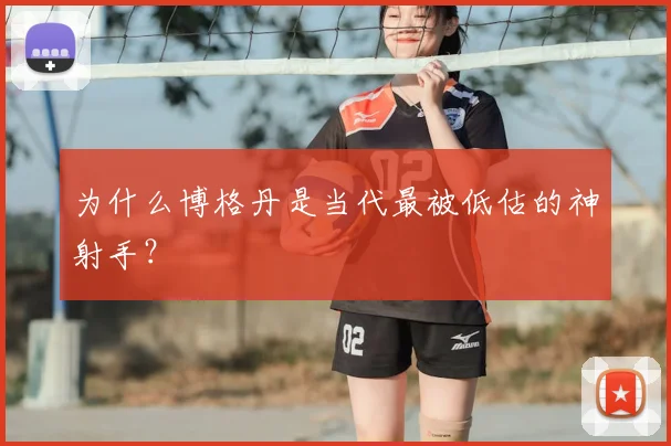 为什么博格丹是当代最被低估的神射手？