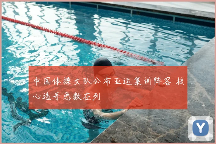 中国体操女队公布亚运集训阵容 核心选手悉数在列