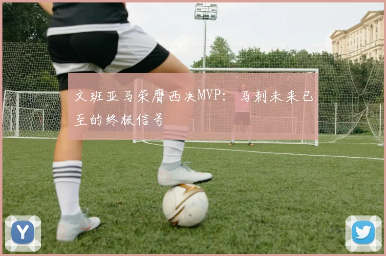 文班亚马荣膺西决MVP：马刺未来已至的终极信号
