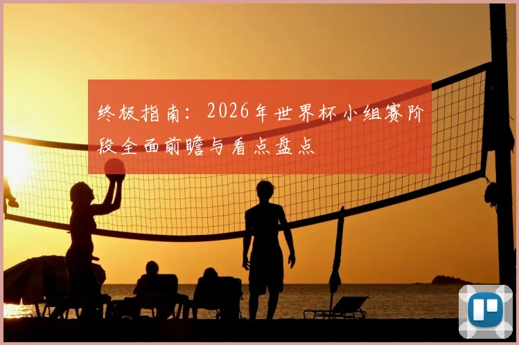 终极指南：2026年世界杯小组赛阶段全面前瞻与看点盘点
