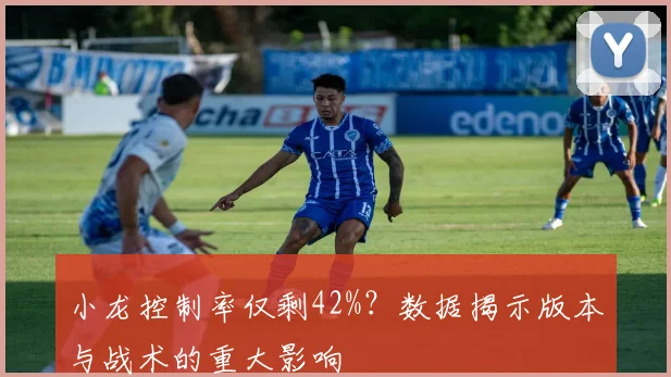 小龙控制率仅剩42%？数据揭示版本与战术的重大影响