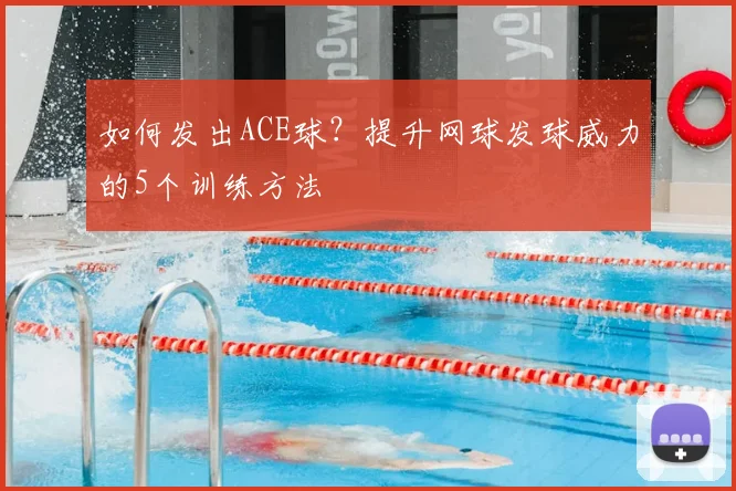 如何发出ACE球？提升网球发球威力的5个训练方法