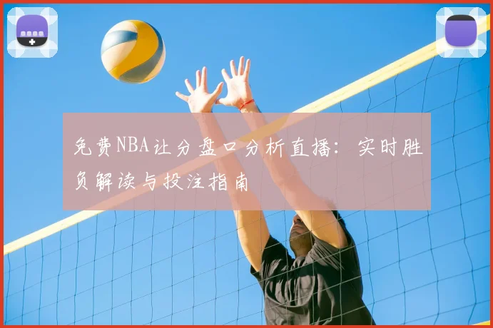 免费NBA让分盘口分析直播：实时胜负解读与投注指南