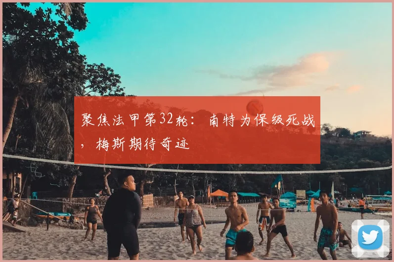 聚焦法甲第32轮：南特为保级死战，梅斯期待奇迹