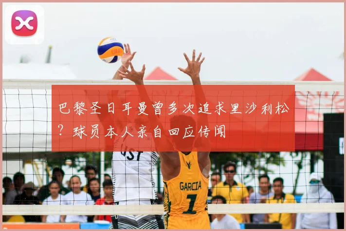 巴黎圣日耳曼曾多次追求里沙利松？球员本人亲自回应传闻