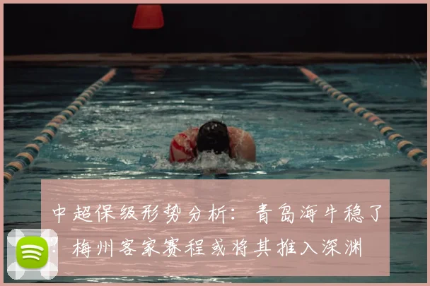 中超保级形势分析：青岛海牛稳了？梅州客家赛程或将其推入深渊