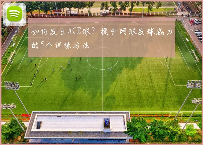 如何发出ACE球？提升网球发球威力的5个训练方法