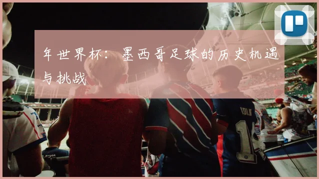 年世界杯：墨西哥足球的历史机遇与挑战