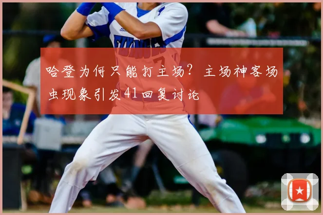 哈登为何只能打主场？主场神客场虫现象引发41回复讨论
