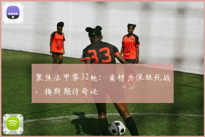 聚焦法甲第32轮：南特为保级死战，梅斯期待奇迹