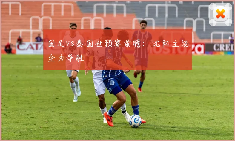 国足vs泰国世预赛前瞻：沈阳主场全力争胜