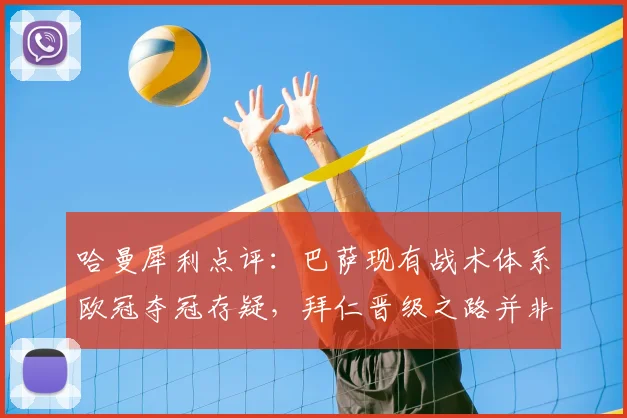 哈曼犀利点评：巴萨现有战术体系欧冠夺冠存疑，拜仁晋级之路并非坦途